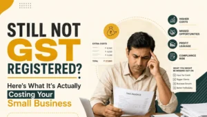 Still Not GST Registered? Here’s What It’s Actually Costing Your Small Business